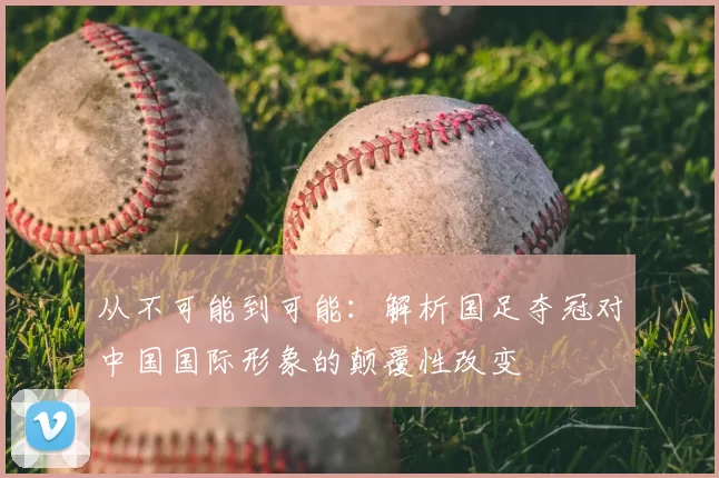 从不可能到可能:解析国足夺冠对中国国际形象的颠覆性改变