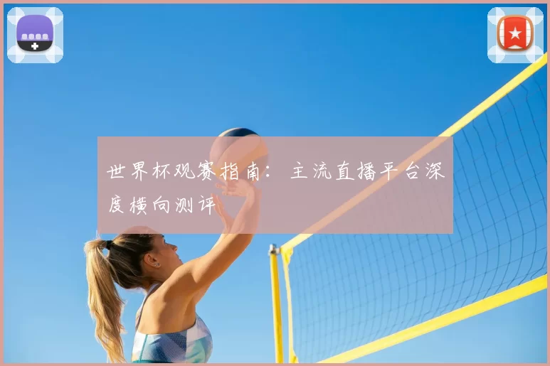 世界杯观赛指南：主流直播平台深度横向测评