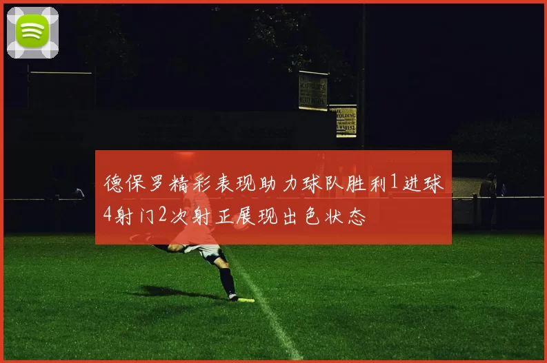 德保罗精彩表现助力球队胜利1进球4射门2次射正展现出色状态