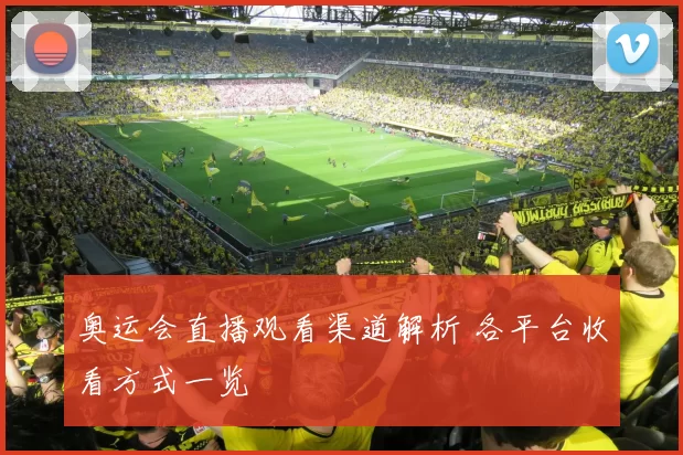 奥运会直播观看渠道解析 各平台收看方式一览