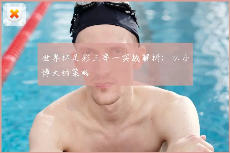 世界杯足彩三串一实战解析:以小博大的策略