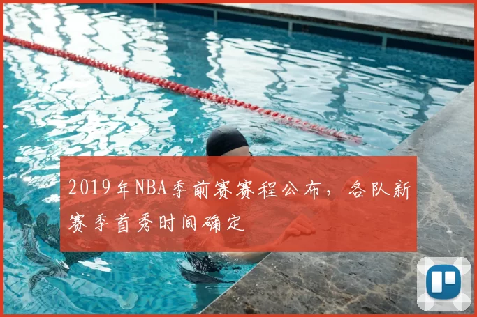 2019年NBA季前赛赛程公布,各队新赛季首秀时间确定