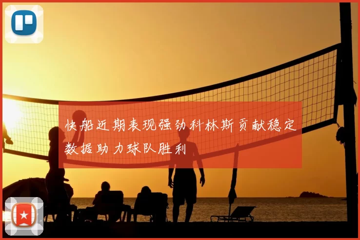 快船近期表现强劲科林斯贡献稳定数据助力球队胜利