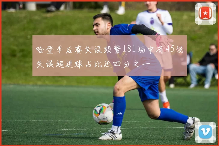 哈登季后赛失误频繁181场中有45场失误超进球占比近四分之一