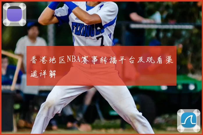 香港地区NBA赛事转播平台及观看渠道详解