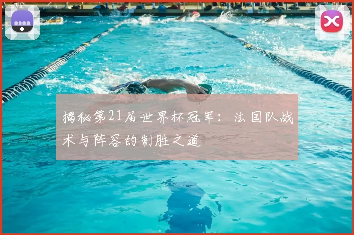 揭秘第21届世界杯冠军：法国队战术与阵容的制胜之道