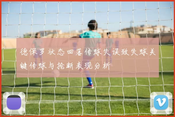 德保罗状态回落传球失误致失球关键传球与抢断表现分析