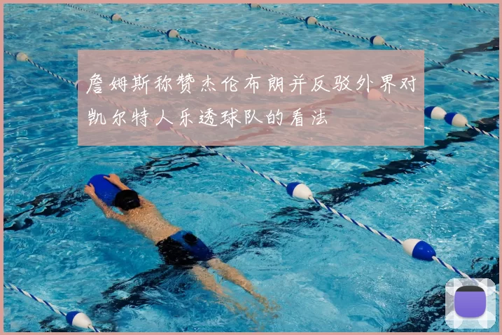 詹姆斯称赞杰伦布朗并反驳外界对凯尔特人乐透球队的看法