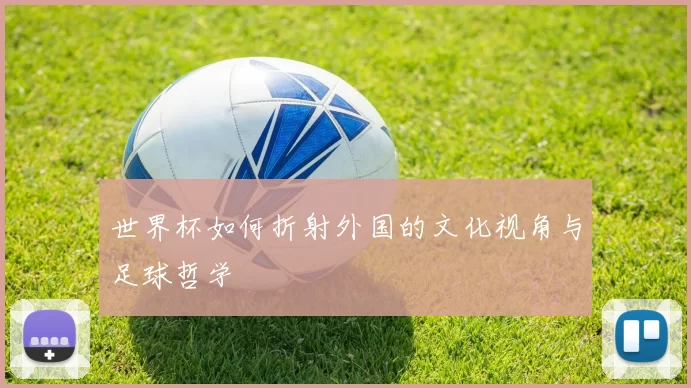 世界杯如何折射外国的文化视角与足球哲学