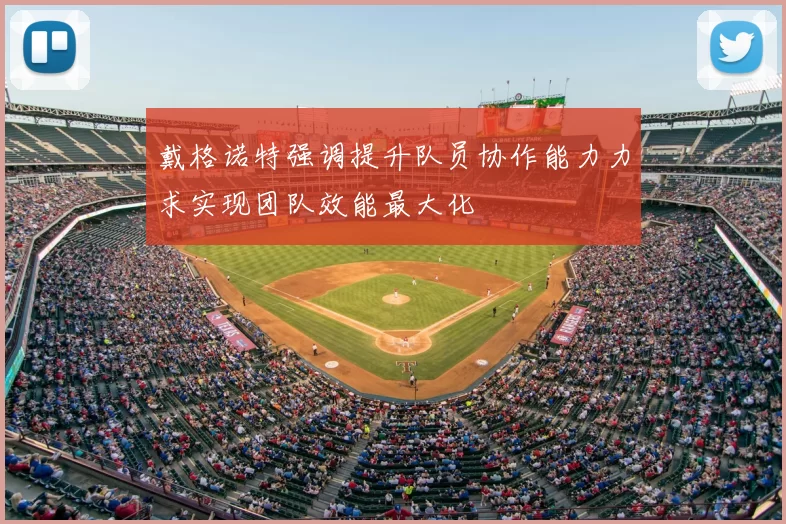 戴格诺特强调提升队员协作能力力求实现团队效能最大化