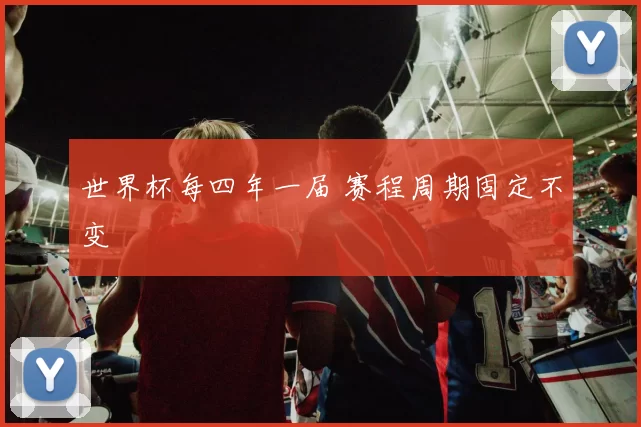 世界杯每四年一届 赛程周期固定不变