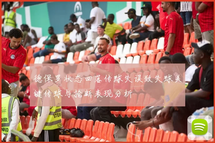 德保罗状态回落传球失误致失球关键传球与抢断表现分析