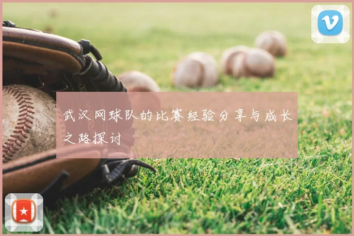 武汉网球队的比赛经验分享与成长之路探讨