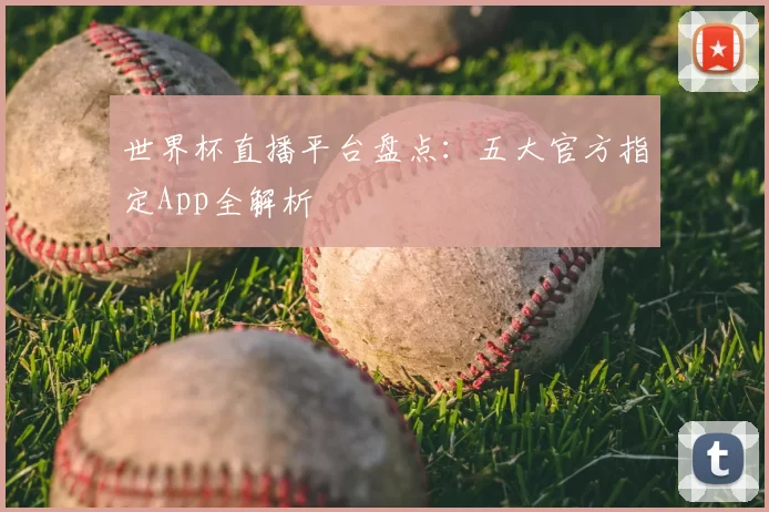 世界杯直播平台盘点：五大官方指定App全解析