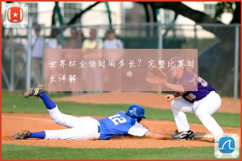 世界杯全场时间多长?完整比赛时长详解