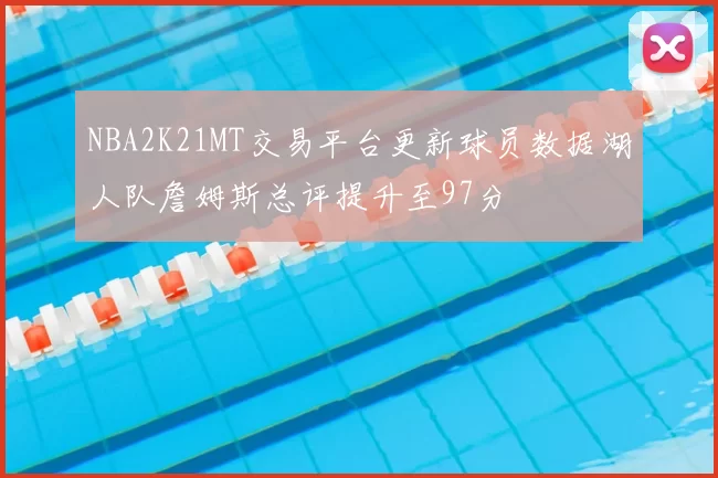 NBA2K21MT交易平台更新球员数据湖人队詹姆斯总评提升至97分