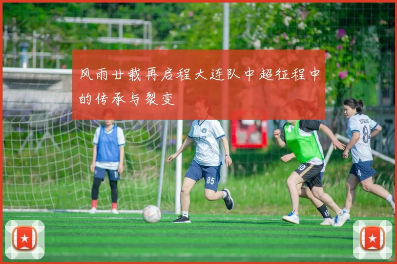 风雨廿载再启程大连队中超征程中的传承与裂变