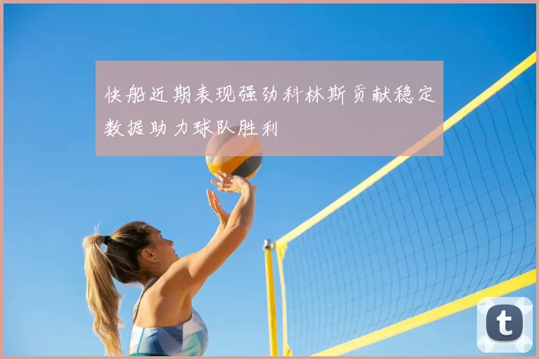 快船近期表现强劲科林斯贡献稳定数据助力球队胜利