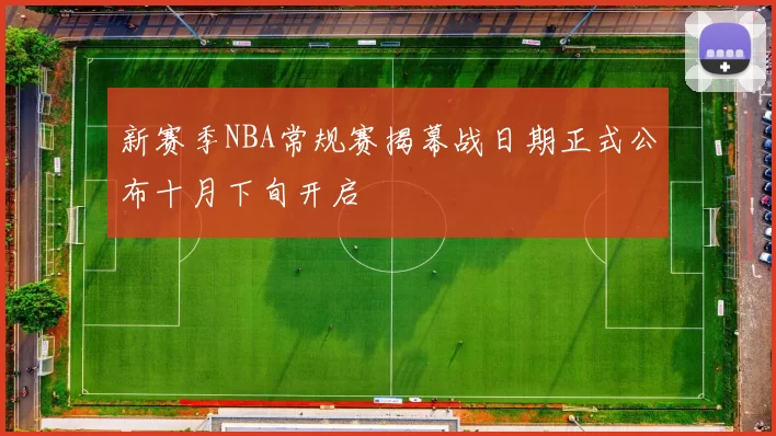 新赛季NBA常规赛揭幕战日期正式公布十月下旬开启