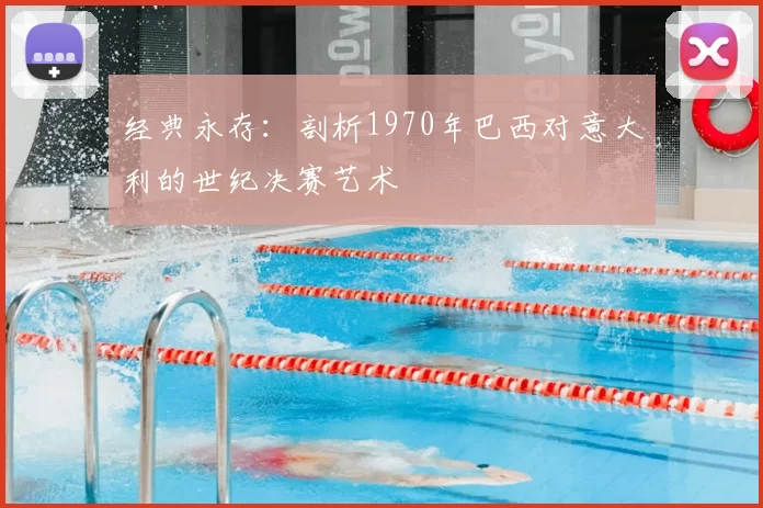 经典永存:剖析1970年巴西对意大利的世纪决赛艺术