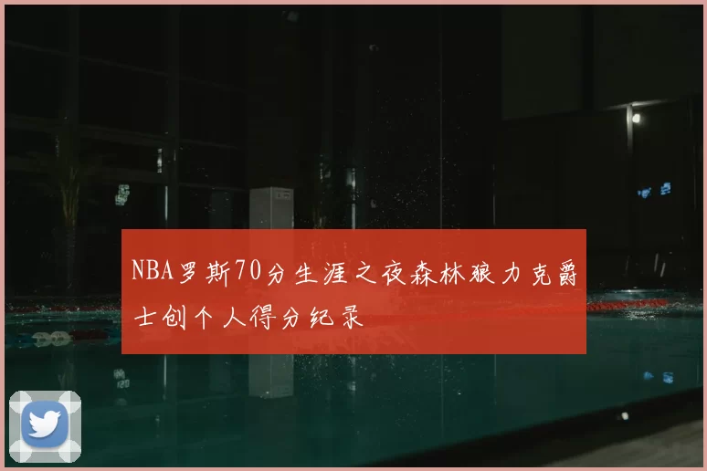 NBA罗斯70分生涯之夜森林狼力克爵士创个人得分纪录