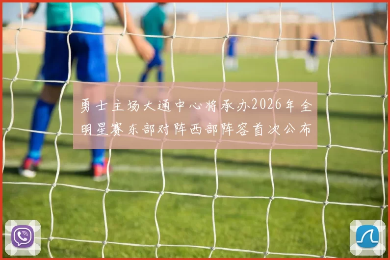 勇士主场大通中心将承办2026年全明星赛东部对阵西部阵容首次公布