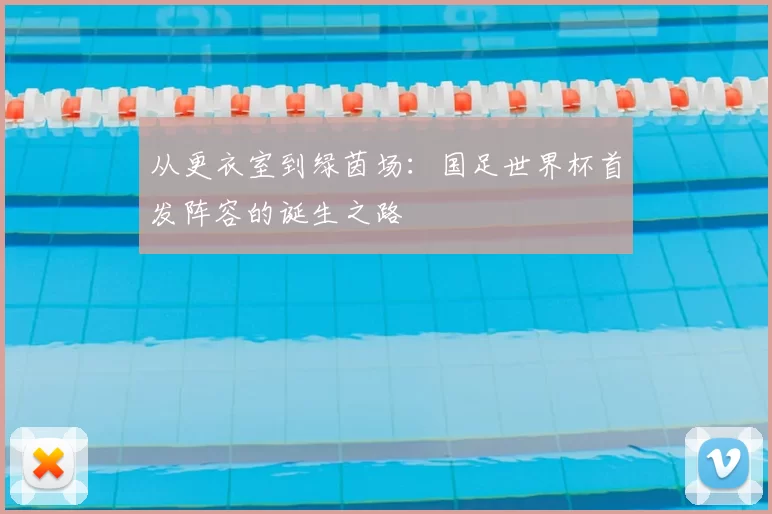 从更衣室到绿茵场:国足世界杯首发阵容的诞生之路