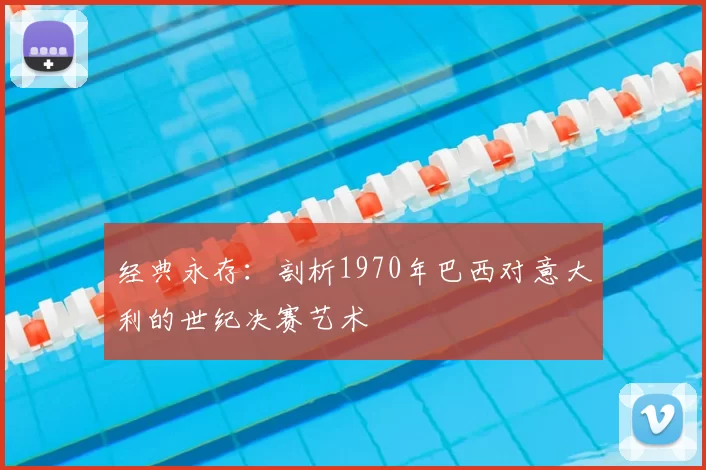 经典永存:剖析1970年巴西对意大利的世纪决赛艺术