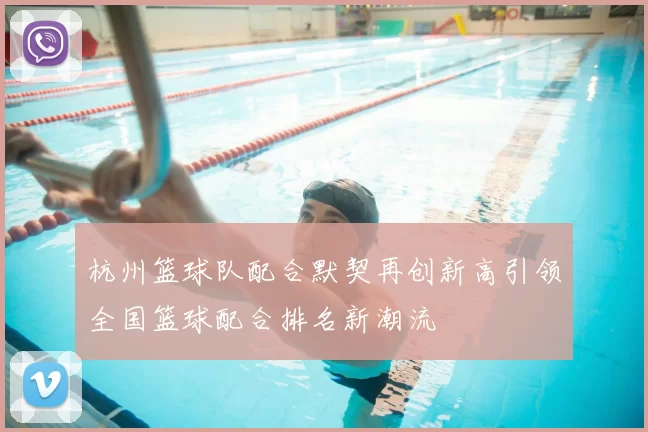 杭州篮球队配合默契再创新高引领全国篮球配合排名新潮流