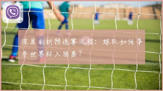 深度剖析预选赛流程:球队如何争夺世界杯入场券?