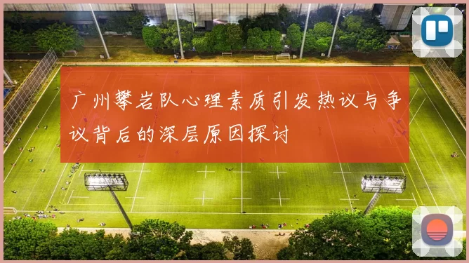广州攀岩队心理素质引发热议与争议背后的深层原因探讨