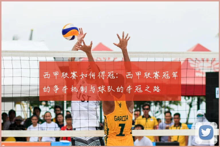 西甲联赛如何得冠：西甲联赛冠军的争夺机制与球队的夺冠之路