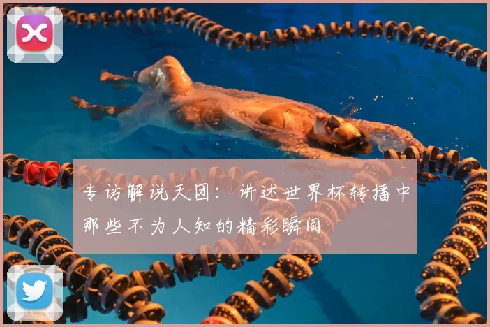 专访解说天团:讲述世界杯转播中那些不为人知的精彩瞬间