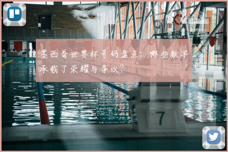 墨西哥世界杯号码盘点:哪些数字承载了荣耀与争议?
