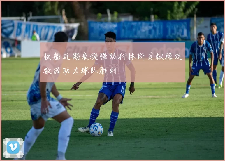 快船近期表现强劲科林斯贡献稳定数据助力球队胜利