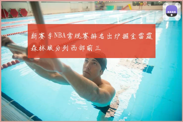 新赛季NBA常规赛排名出炉掘金雷霆森林狼分列西部前三