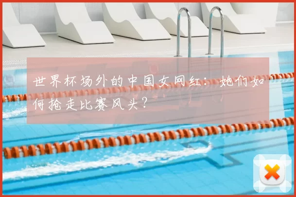 世界杯场外的中国女网红:她们如何抢走比赛风头?