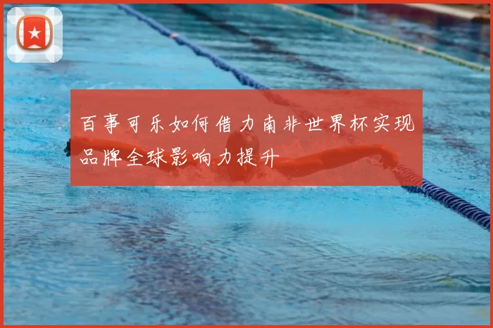 百事可乐如何借力南非世界杯实现品牌全球影响力提升