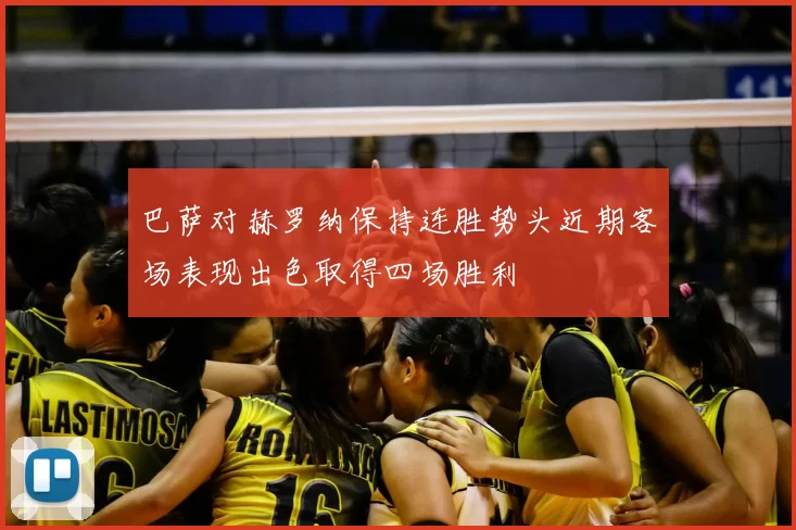 巴萨对赫罗纳保持连胜势头近期客场表现出色取得四场胜利