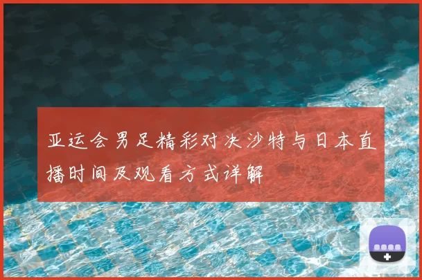 亚运会男足精彩对决沙特与日本直播时间及观看方式详解