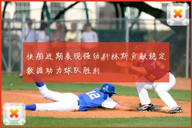 快船近期表现强劲科林斯贡献稳定数据助力球队胜利