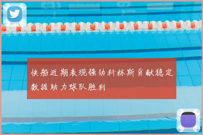 快船近期表现强劲科林斯贡献稳定数据助力球队胜利