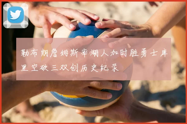 勒布朗詹姆斯率湖人加时胜勇士库里空砍三双创历史纪录