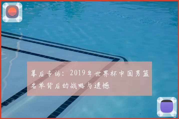 幕后专访：2019年世界杯中国男篮名单背后的战略与遗憾