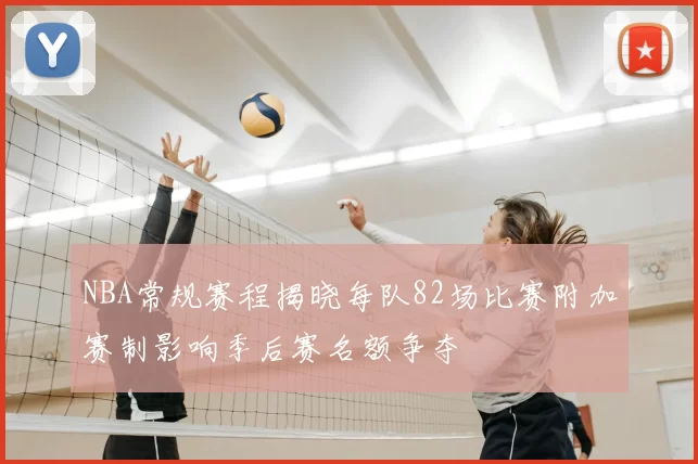 NBA常规赛程揭晓每队82场比赛附加赛制影响季后赛名额争夺