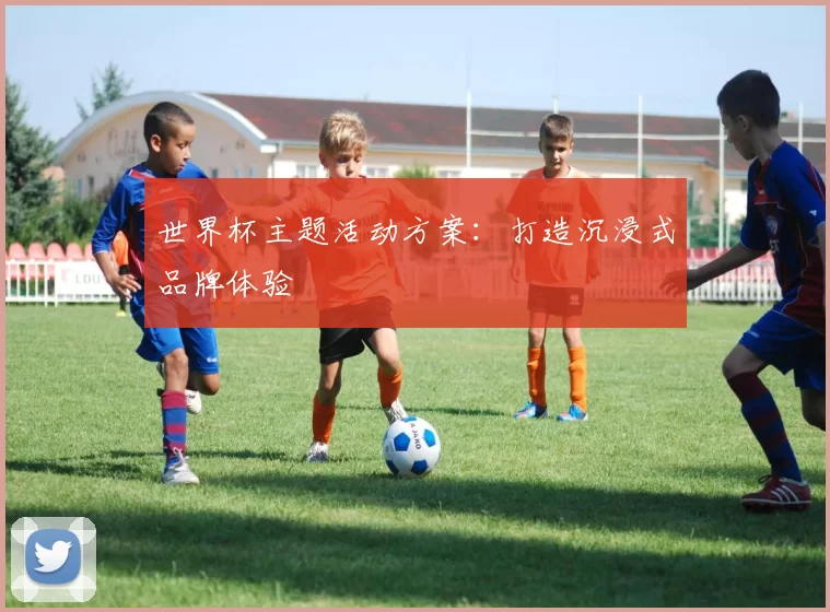 世界杯主题活动方案：打造沉浸式品牌体验