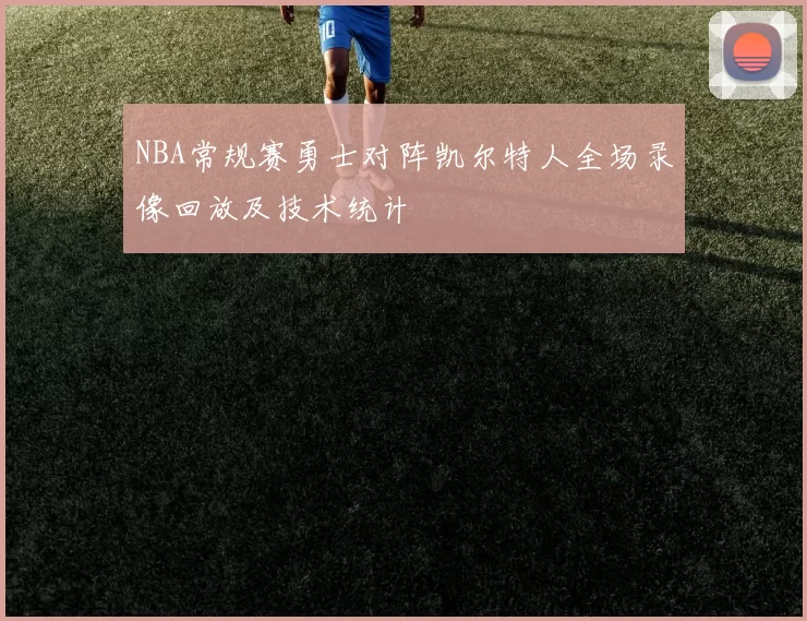 NBA常规赛勇士对阵凯尔特人全场录像回放及技术统计