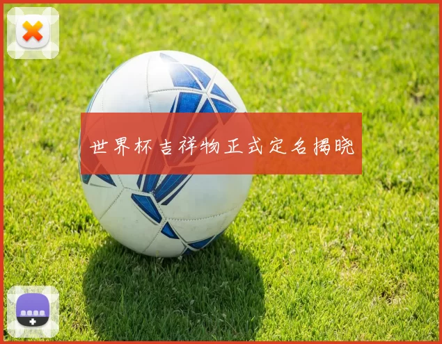 世界杯吉祥物正式定名揭晓