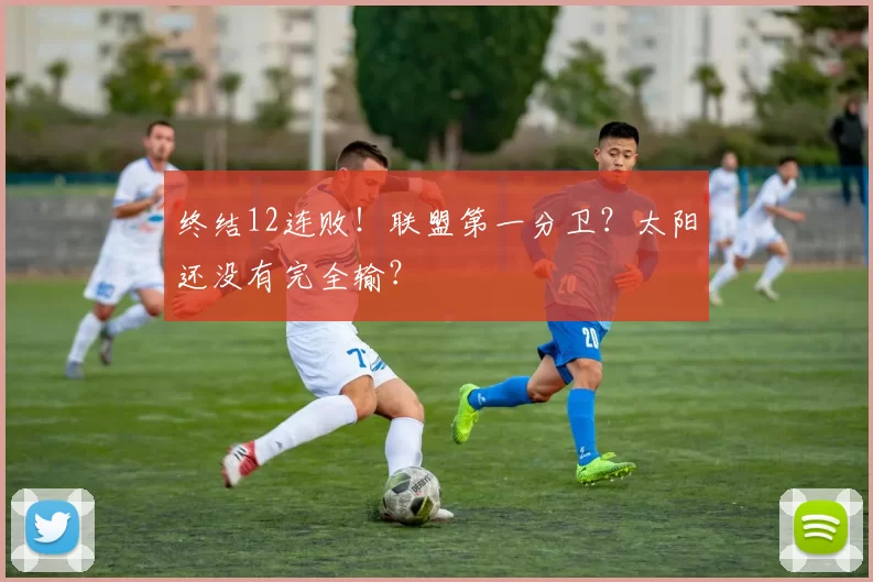 终结12连败!联盟第一分卫?太阳还没有完全输?