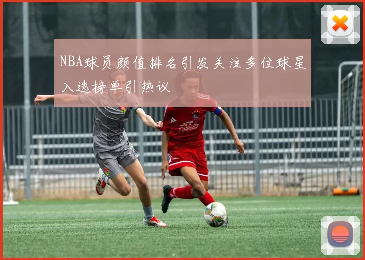 NBA球员颜值排名引发关注多位球星入选榜单引热议